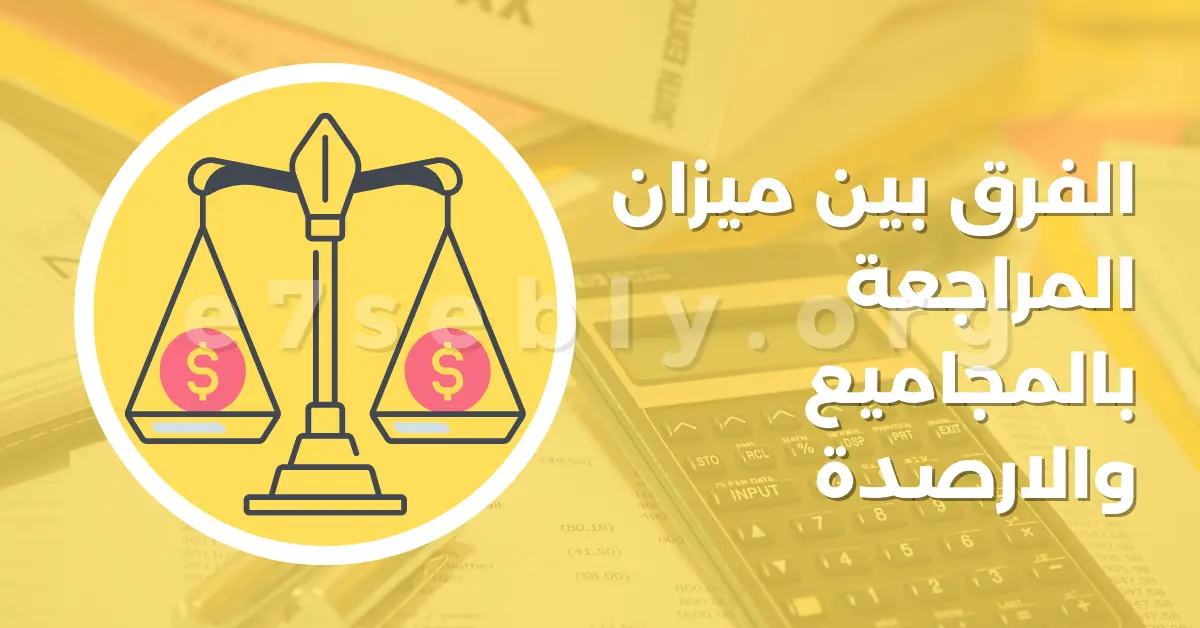 الفرق بين ميزان المراجعة بالمجاميع والارصدة