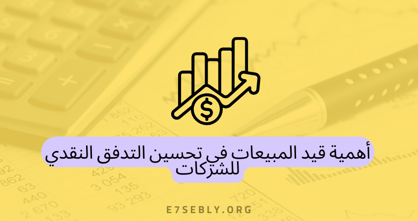 أهمية قيد المبيعات في تحسين التدفق النقدي للشركات